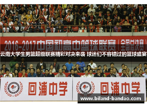 云南大学生男篮超级联赛精彩对决来袭 球迷们不容错过的篮球盛宴