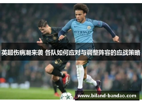 英超伤病潮来袭 各队如何应对与调整阵容的应战策略