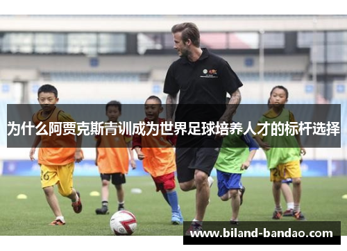 为什么阿贾克斯青训成为世界足球培养人才的标杆选择