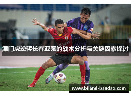 津门虎逆转长春亚泰的战术分析与关键因素探讨
