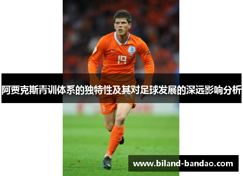 阿贾克斯青训体系的独特性及其对足球发展的深远影响分析