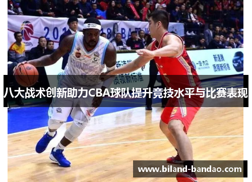 八大战术创新助力CBA球队提升竞技水平与比赛表现