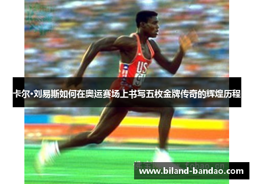 卡尔·刘易斯如何在奥运赛场上书写五枚金牌传奇的辉煌历程