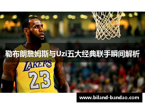 勒布朗詹姆斯与Uzi五大经典联手瞬间解析