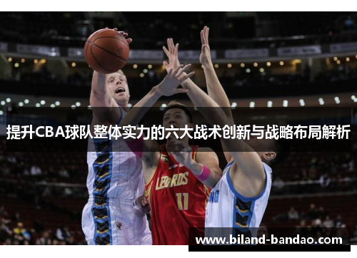 提升CBA球队整体实力的六大战术创新与战略布局解析