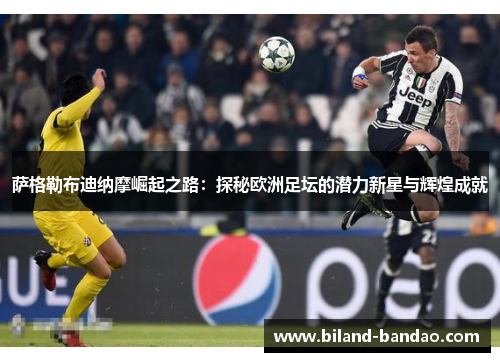 萨格勒布迪纳摩崛起之路：探秘欧洲足坛的潜力新星与辉煌成就