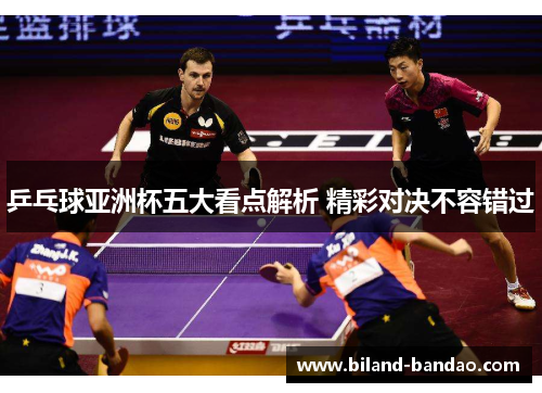 乒乓球亚洲杯五大看点解析 精彩对决不容错过