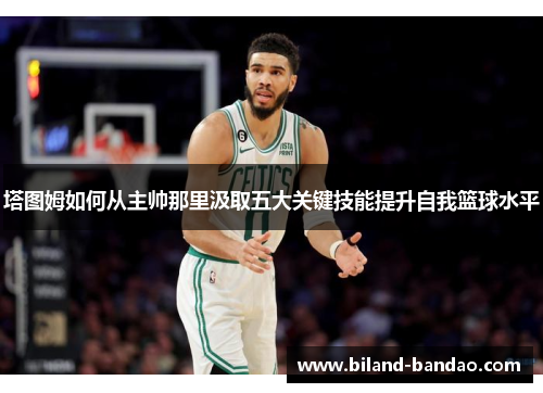 塔图姆如何从主帅那里汲取五大关键技能提升自我篮球水平