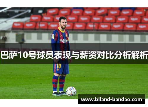 巴萨10号球员表现与薪资对比分析解析