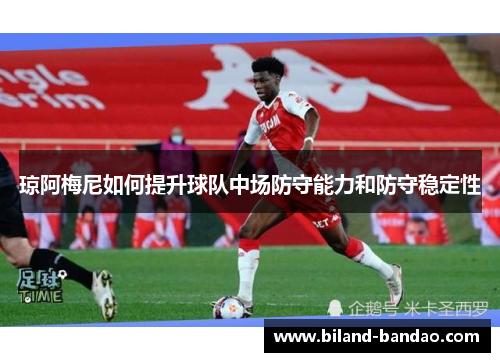琼阿梅尼如何提升球队中场防守能力和防守稳定性