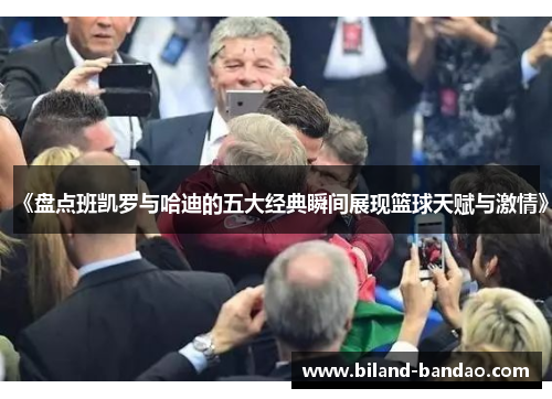 《盘点班凯罗与哈迪的五大经典瞬间展现篮球天赋与激情》