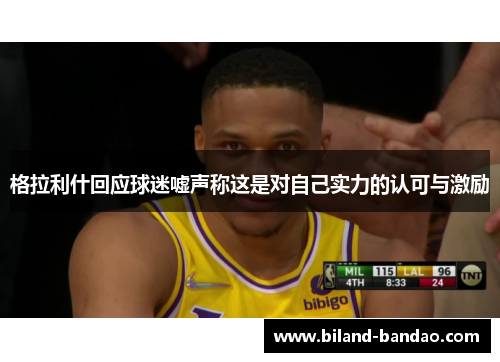 格拉利什回应球迷嘘声称这是对自己实力的认可与激励