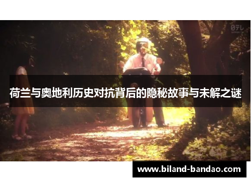荷兰与奥地利历史对抗背后的隐秘故事与未解之谜