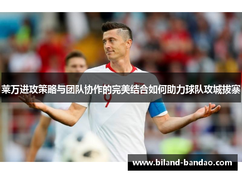 莱万进攻策略与团队协作的完美结合如何助力球队攻城拔寨