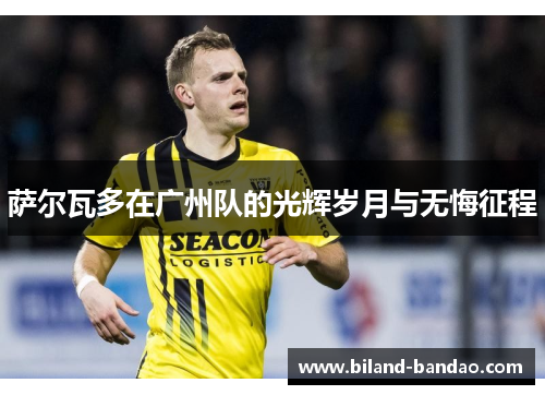 萨尔瓦多在广州队的光辉岁月与无悔征程