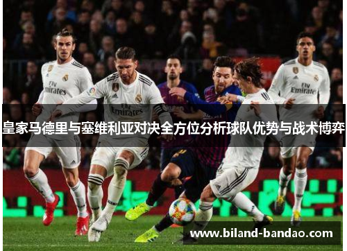皇家马德里与塞维利亚对决全方位分析球队优势与战术博弈