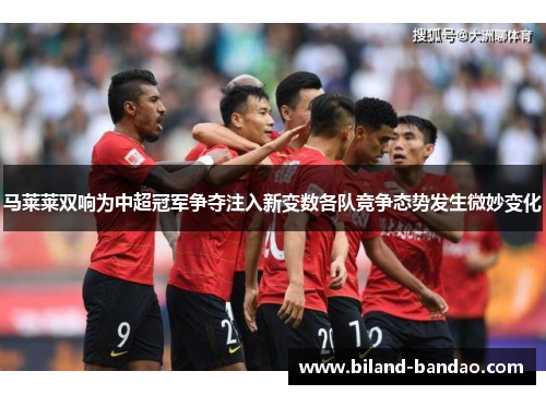 马莱莱双响为中超冠军争夺注入新变数各队竞争态势发生微妙变化