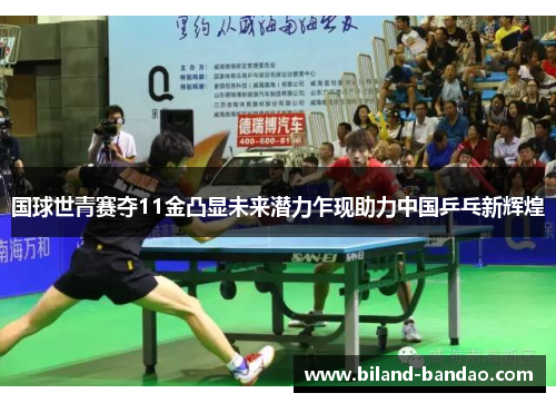 国球世青赛夺11金凸显未来潜力乍现助力中国乒乓新辉煌