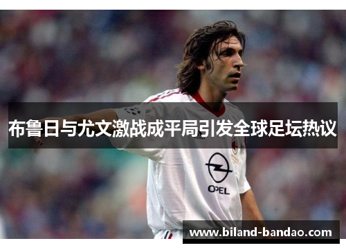 布鲁日与尤文激战成平局引发全球足坛热议
