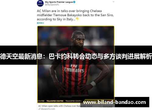 德天空最新消息：巴卡约科转会动态与多方谈判进展解析