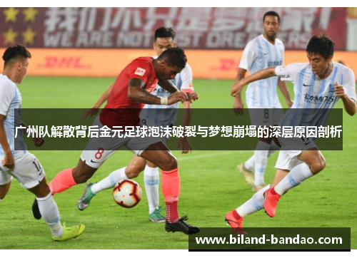 广州队解散背后金元足球泡沫破裂与梦想崩塌的深层原因剖析