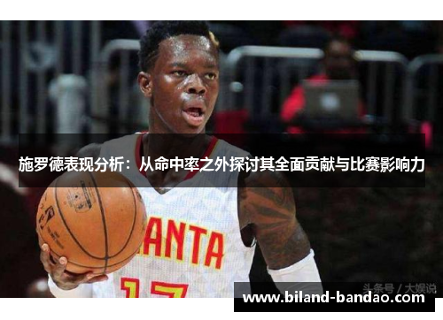 施罗德表现分析：从命中率之外探讨其全面贡献与比赛影响力