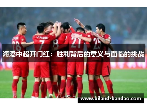 海港中超开门红：胜利背后的意义与面临的挑战