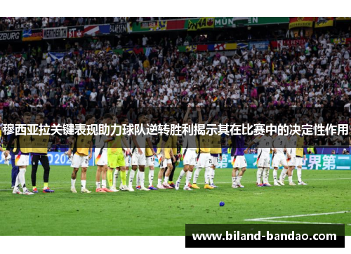 穆西亚拉关键表现助力球队逆转胜利揭示其在比赛中的决定性作用