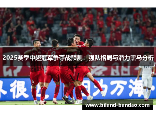 2025赛季中超冠军争夺战预测：强队格局与潜力黑马分析