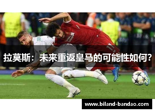 拉莫斯：未来重返皇马的可能性如何？
