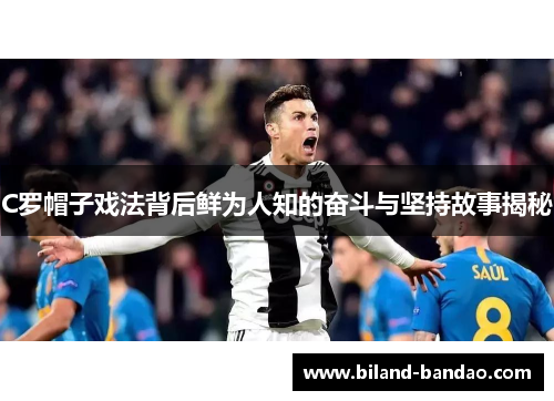 C罗帽子戏法背后鲜为人知的奋斗与坚持故事揭秘