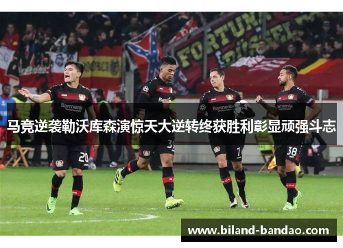 马竞逆袭勒沃库森演惊天大逆转终获胜利彰显顽强斗志