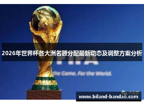 2026年世界杯各大洲名额分配最新动态及调整方案分析