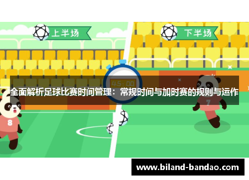 全面解析足球比赛时间管理：常规时间与加时赛的规则与运作