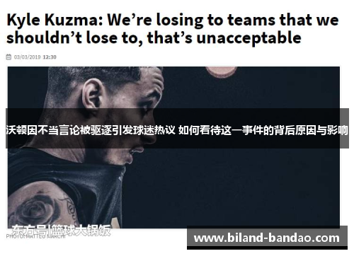 沃顿因不当言论被驱逐引发球迷热议 如何看待这一事件的背后原因与影响
