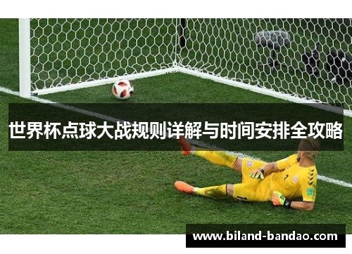 世界杯点球大战规则详解与时间安排全攻略