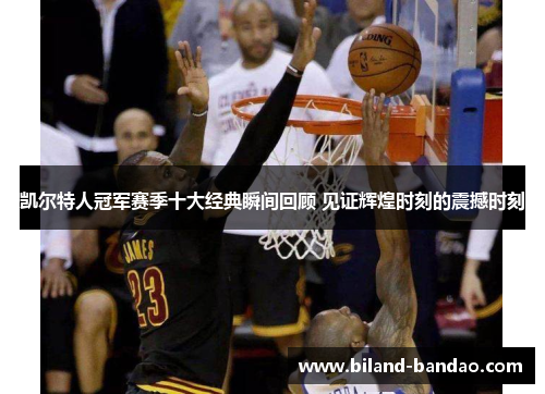 凯尔特人冠军赛季十大经典瞬间回顾 见证辉煌时刻的震撼时刻