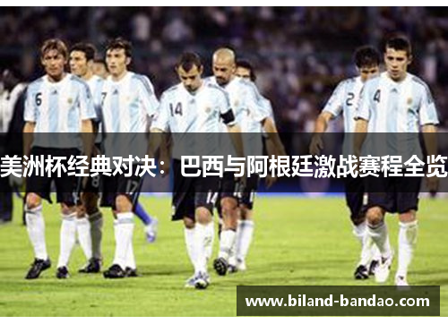 美洲杯经典对决：巴西与阿根廷激战赛程全览