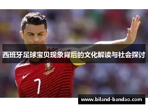 西班牙足球宝贝现象背后的文化解读与社会探讨