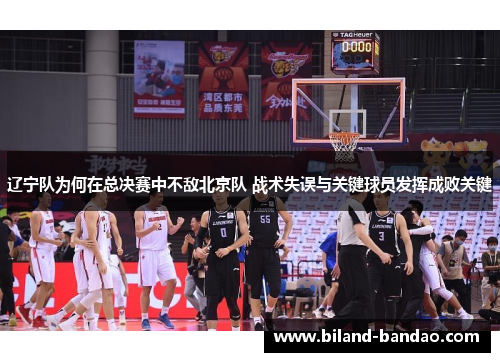 辽宁队为何在总决赛中不敌北京队 战术失误与关键球员发挥成败关键