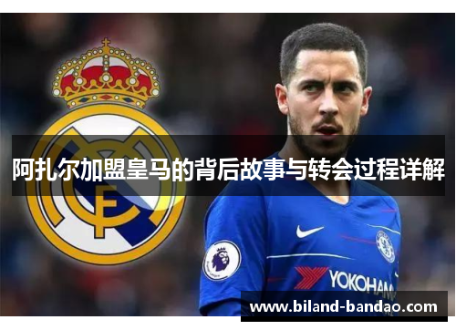 阿扎尔加盟皇马的背后故事与转会过程详解