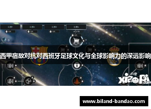 西甲宿敌对抗对西班牙足球文化与全球影响力的深远影响