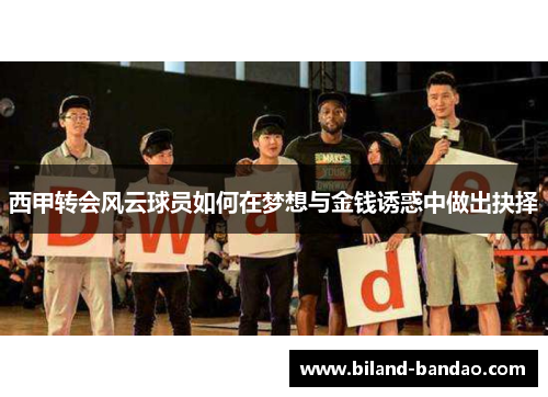 西甲转会风云球员如何在梦想与金钱诱惑中做出抉择